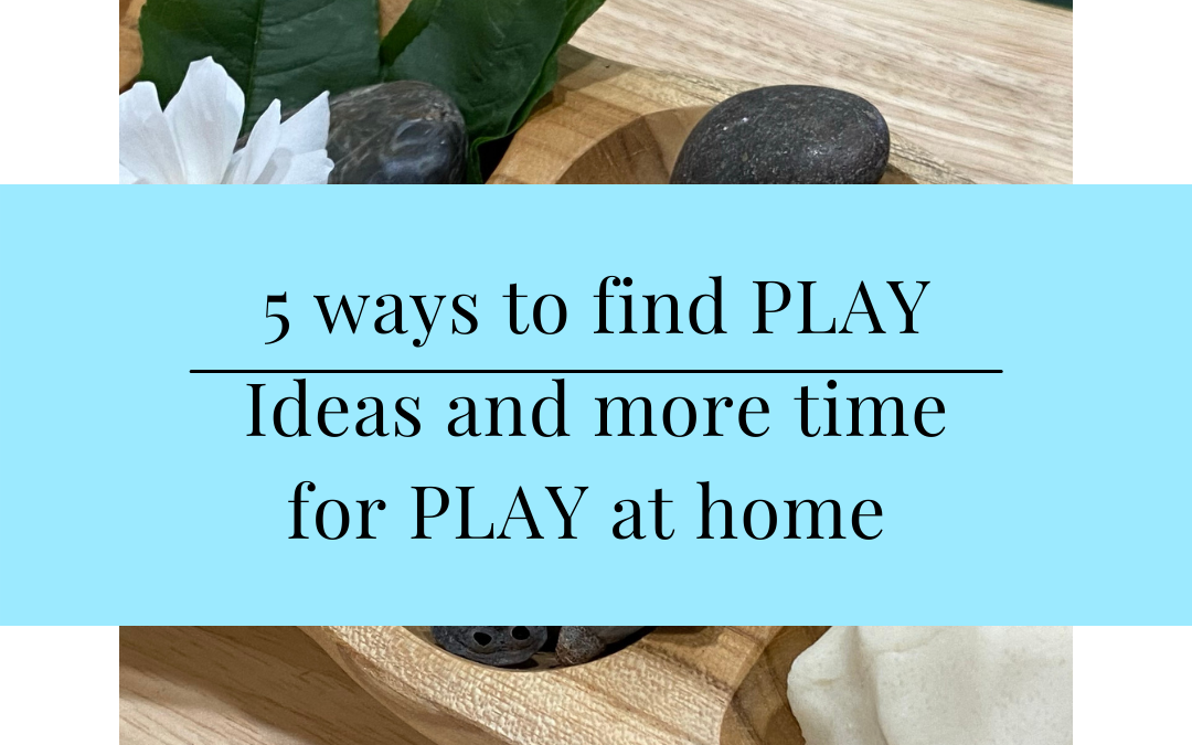 5 ways to find PLAY Ideas + time for PLAY at home