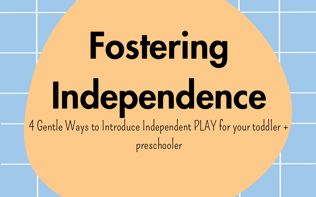 Fostering Independence: 4 Gentle Ways to Introduce Independent Play for Your Young Child